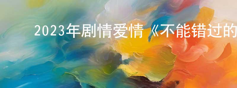 ﻿蔡云寒的网络影视资源,﻿2023年剧情爱情《不能错过的只有你》HD国语中字迅雷下载_电影天堂